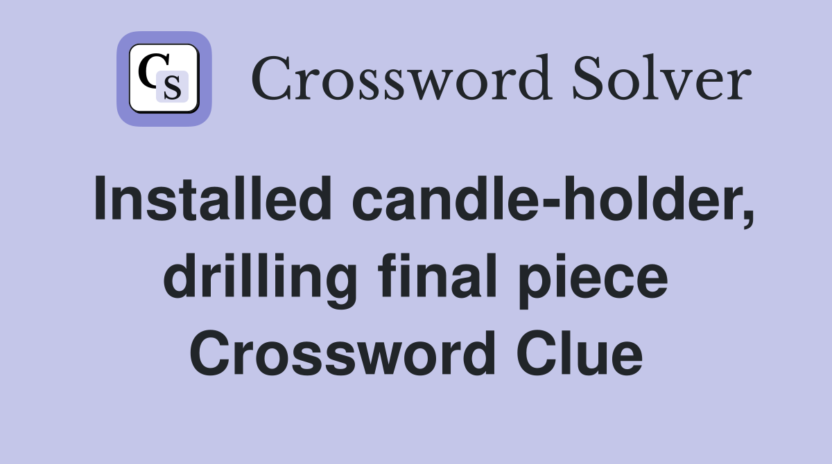 Installed candleholder, drilling final piece Crossword Clue Answers